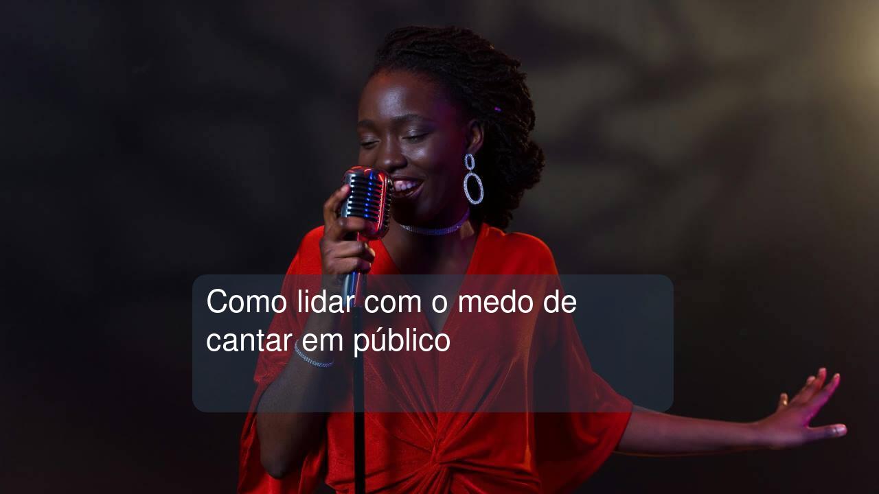 Como lidar com o medo de cantar em público