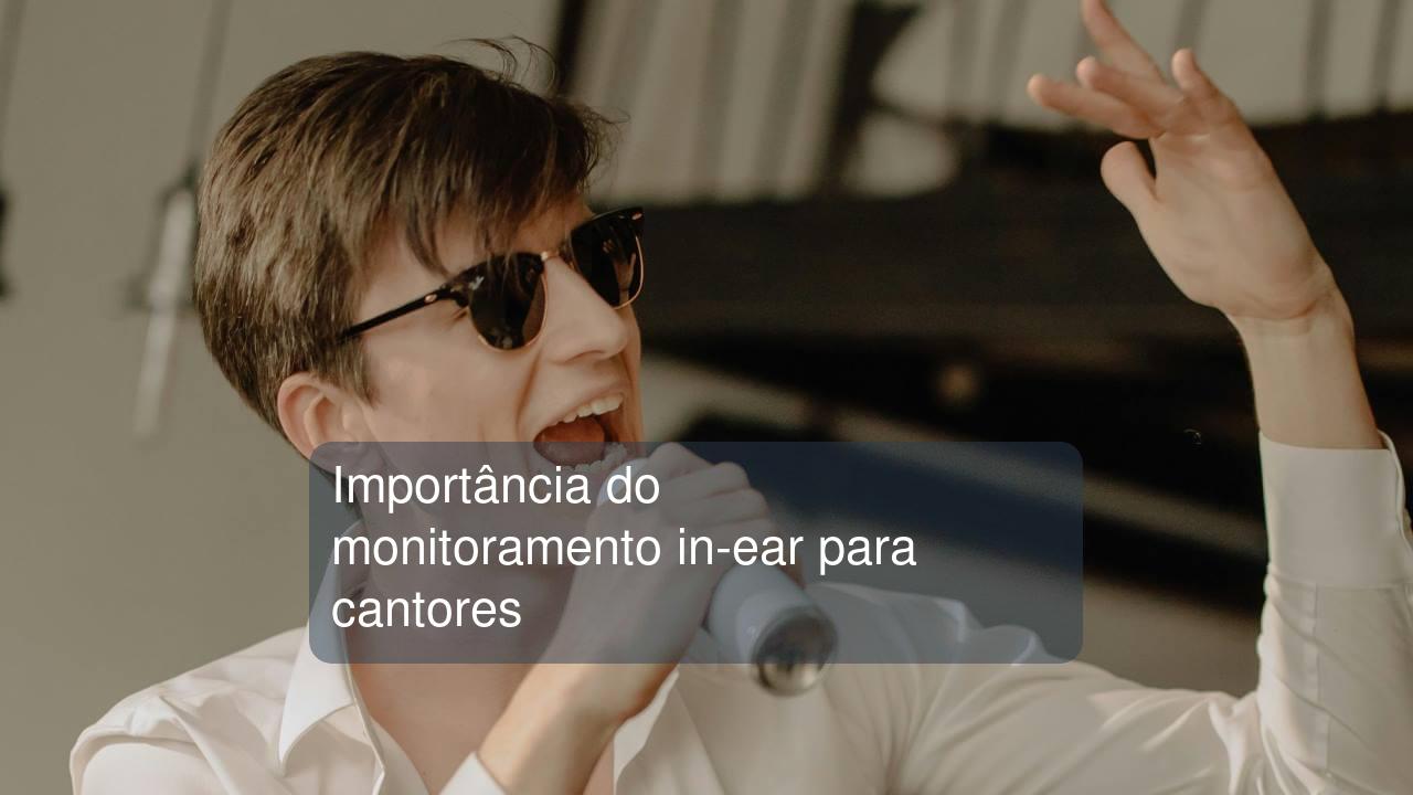 Importância do monitoramento in-ear para cantores